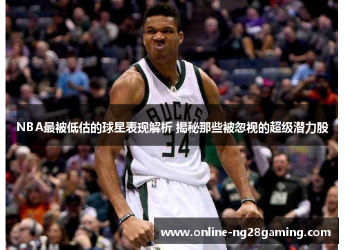 NBA最被低估的球星表现解析 揭秘那些被忽视的超级潜力股