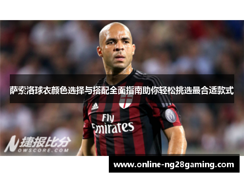 萨索洛球衣颜色选择与搭配全面指南助你轻松挑选最合适款式 萨索洛球衣颜色选择与搭配全面指南助你轻松挑选最合适款式