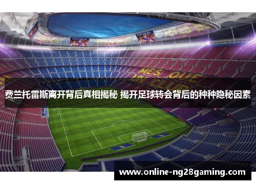 费兰托雷斯离开背后真相揭秘 揭开足球转会背后的种种隐秘因素