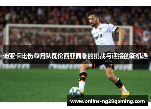 迪亚卡比伤愈归队瓦伦西亚面临的挑战与迎接的新机遇