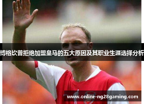 博格坎普拒绝加盟皇马的五大原因及其职业生涯选择分析