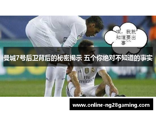 曼城7号后卫背后的秘密揭示 五个你绝对不知道的事实 曼城7号后卫背后的秘密揭示 五个你绝对不知道的事实