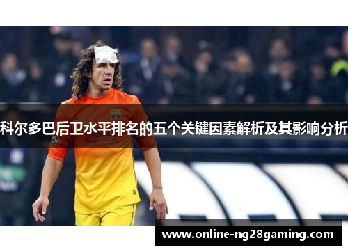 科尔多巴后卫水平排名的五个关键因素解析及其影响分析