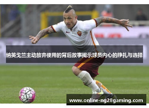纳英戈兰主动放弃使用的背后故事揭示球员内心的挣扎与选择