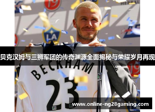 贝克汉姆与三狮军团的传奇渊源全面揭秘与荣耀岁月再现
