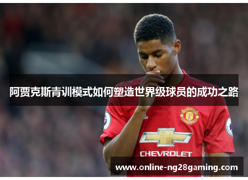 阿贾克斯青训模式如何塑造世界级球员的成功之路