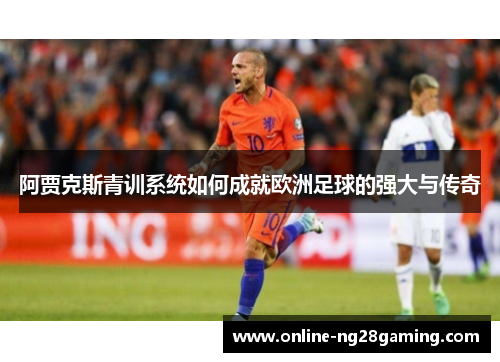 阿贾克斯青训系统如何成就欧洲足球的强大与传奇