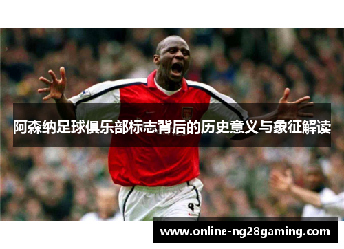 阿森纳足球俱乐部标志背后的历史意义与象征解读
