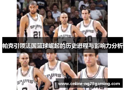 帕克引领法国篮球崛起的历史进程与影响力分析