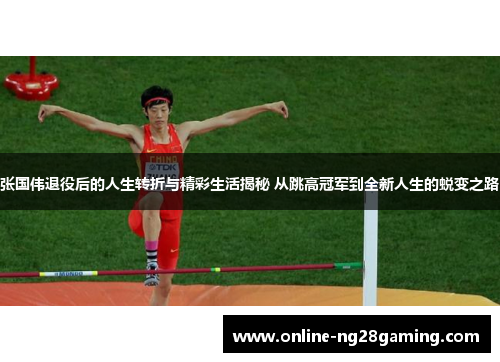 张国伟退役后的人生转折与精彩生活揭秘 从跳高冠军到全新人生的蜕变之路