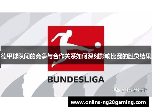 德甲球队间的竞争与合作关系如何深刻影响比赛的胜负结果 德甲球队间的竞争与合作关系如何深刻影响比赛的胜负结果