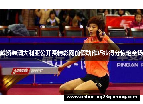 戴资颖澳大利亚公开赛精彩网前假动作巧妙得分惊艳全场 戴资颖澳大利亚公开赛精彩网前假动作巧妙得分惊艳全场