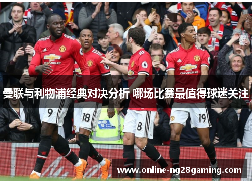 曼联与利物浦经典对决分析 哪场比赛最值得球迷关注