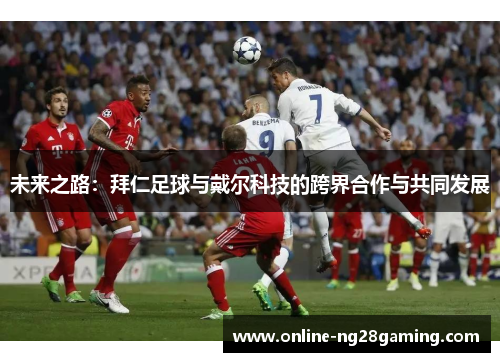 未来之路：拜仁足球与戴尔科技的跨界合作与共同发展