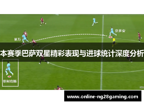 本赛季巴萨双星精彩表现与进球统计深度分析