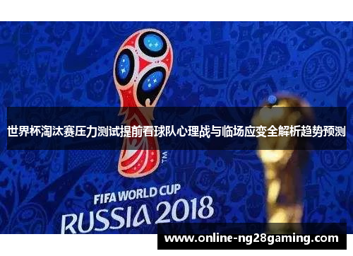 世界杯淘汰赛压力测试提前看球队心理战与临场应变全解析趋势预测