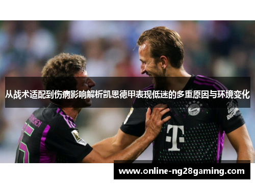 从战术适配到伤病影响解析凯恩德甲表现低迷的多重原因与环境变化 从战术适配到伤病影响解析凯恩德甲表现低迷的多重原因与环境变化