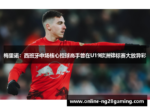 梅里诺：西班牙中场核心控球高手曾在U19欧洲锦标赛大放异彩