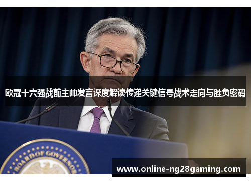 欧冠十六强战前主帅发言深度解读传递关键信号战术走向与胜负密码