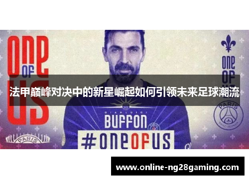 法甲巅峰对决中的新星崛起如何引领未来足球潮流