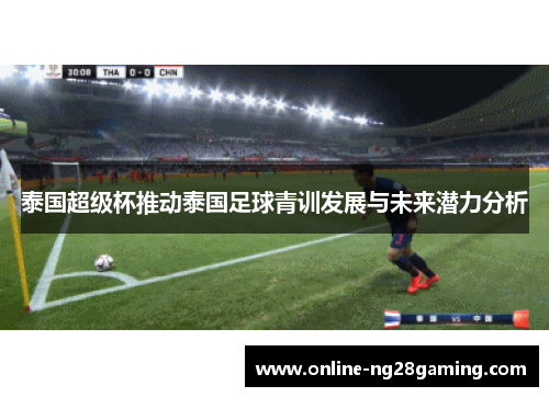 泰国超级杯推动泰国足球青训发展与未来潜力分析