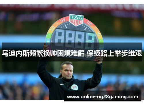 乌迪内斯频繁换帅困境难解 保级路上举步维艰