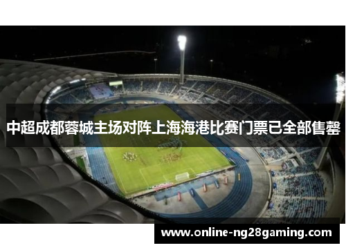 中超成都蓉城主场对阵上海海港比赛门票已全部售罄