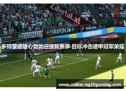 多特蒙德雄心勃勃迎接新赛季 目标冲击德甲冠军荣耀