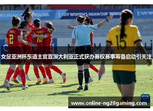 女足亚洲杯东道主官宣澳大利亚正式获办赛权赛事筹备启动引关注