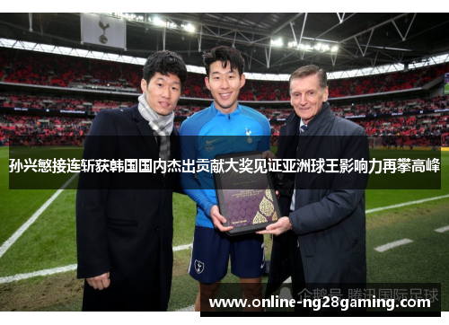 孙兴慜接连斩获韩国国内杰出贡献大奖见证亚洲球王影响力再攀高峰