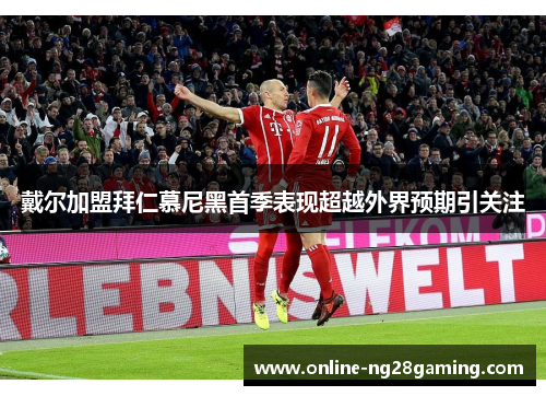 戴尔加盟拜仁慕尼黑首季表现超越外界预期引关注