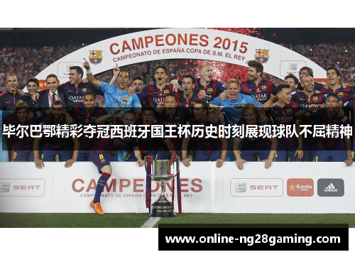 毕尔巴鄂精彩夺冠西班牙国王杯历史时刻展现球队不屈精神