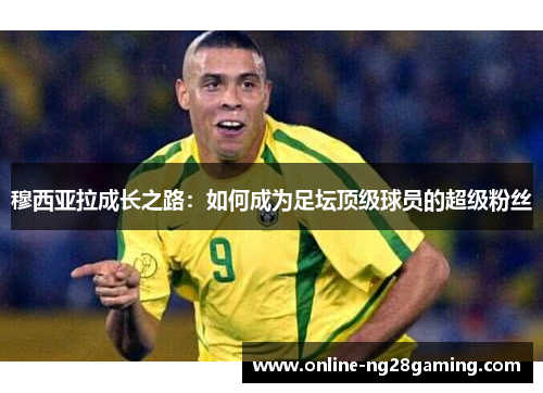 穆西亚拉成长之路：如何成为足坛顶级球员的超级粉丝