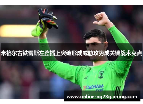 米格尔古铁雷斯左路插上突破形成威胁攻势成关键战术亮点
