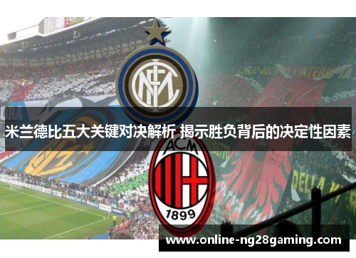 米兰德比五大关键对决解析 揭示胜负背后的决定性因素 米兰德比五大关键对决解析 揭示胜负背后的决定性因素