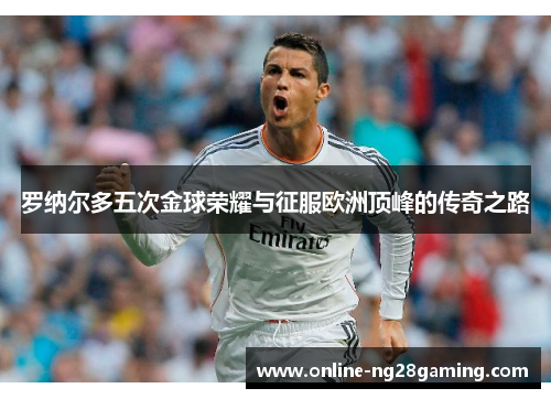罗纳尔多五次金球荣耀与征服欧洲顶峰的传奇之路