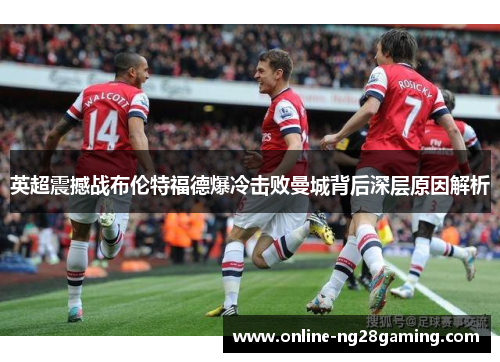 英超震撼战布伦特福德爆冷击败曼城背后深层原因解析