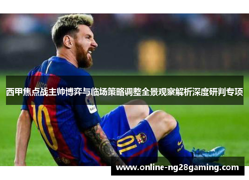 西甲焦点战主帅博弈与临场策略调整全景观察解析深度研判专项