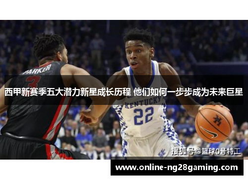 西甲新赛季五大潜力新星成长历程 他们如何一步步成为未来巨星