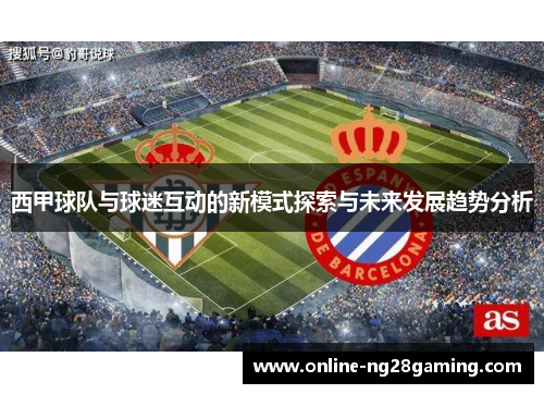 西甲球队与球迷互动的新模式探索与未来发展趋势分析