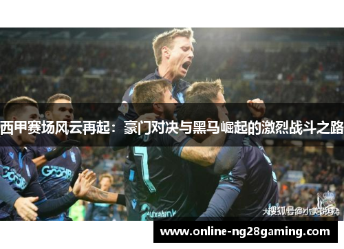 西甲赛场风云再起：豪门对决与黑马崛起的激烈战斗之路