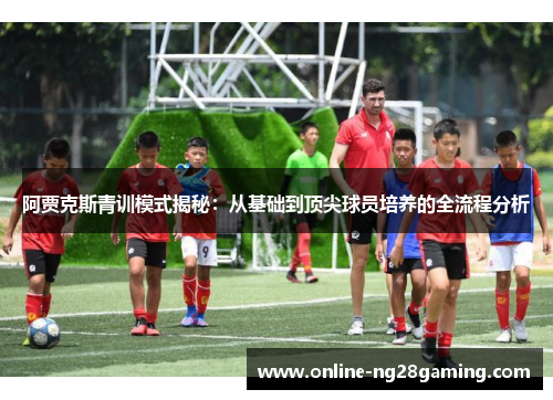 阿贾克斯青训模式揭秘：从基础到顶尖球员培养的全流程分析