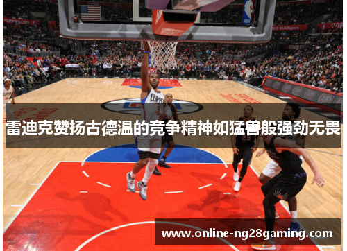 雷迪克赞扬古德温的竞争精神如猛兽般强劲无畏