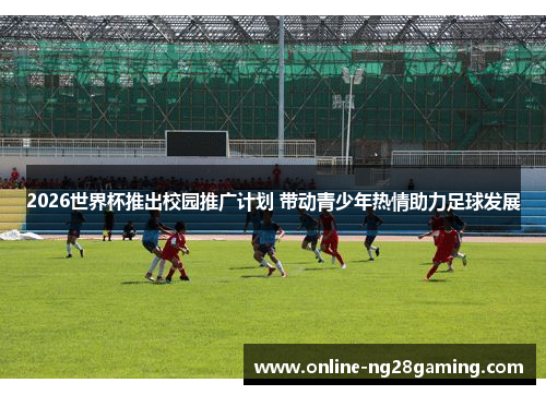 2026世界杯推出校园推广计划 带动青少年热情助力足球发展 2026世界杯推出校园推广计划 带动青少年热情助力足球发展