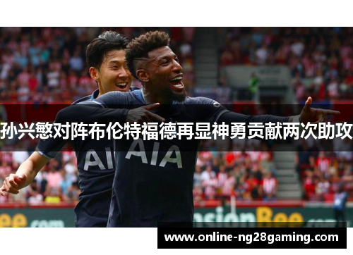孙兴慜对阵布伦特福德再显神勇贡献两次助攻