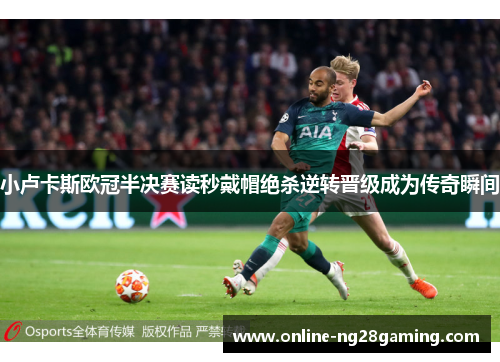 小卢卡斯欧冠半决赛读秒戴帽绝杀逆转晋级成为传奇瞬间