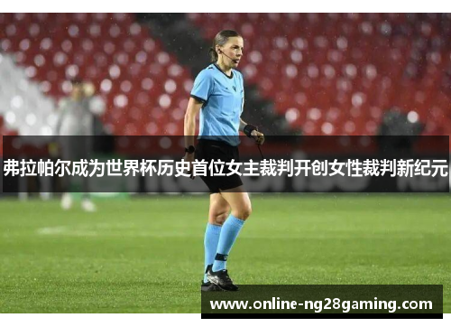 弗拉帕尔成为世界杯历史首位女主裁判开创女性裁判新纪元 弗拉帕尔成为世界杯历史首位女主裁判开创女性裁判新纪元