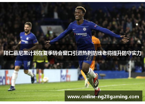 拜仁慕尼黑计划在夏季转会窗口引进热刺防线老将提升防守实力